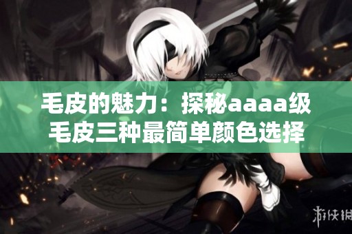 毛皮的魅力：探秘aaaa级毛皮三种最简单颜色选择