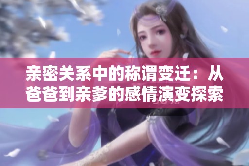 亲密关系中的称谓变迁：从爸爸到亲爹的感情演变探索