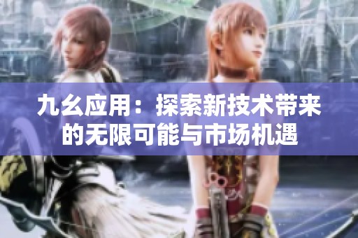 九幺应用：探索新技术带来的无限可能与市场机遇