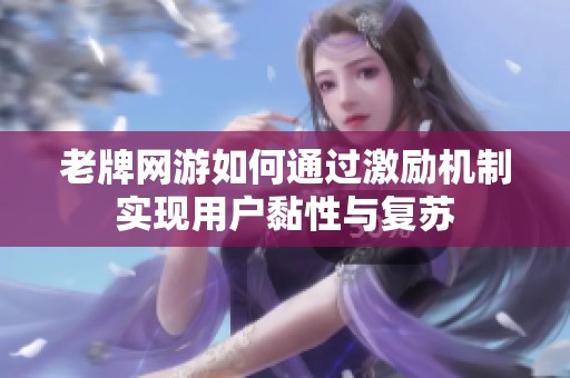 老牌网游如何通过激励机制实现用户黏性与复苏