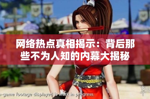 网络热点真相揭示：背后那些不为人知的内幕大揭秘