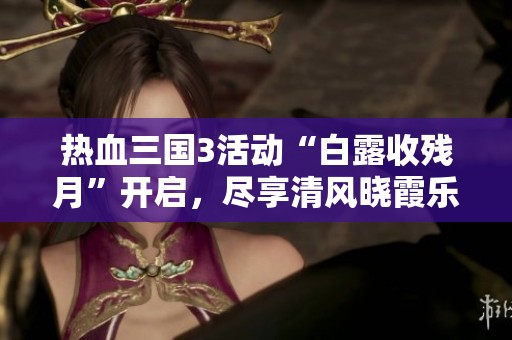热血三国3活动“白露收残月”开启，尽享清风晓霞乐趣杭州