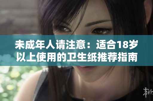 未成年人请注意：适合18岁以上使用的卫生纸推荐指南