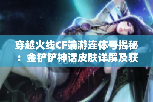 穿越火线CF端游连体号揭秘：金铲铲神话皮肤详解及获取方式