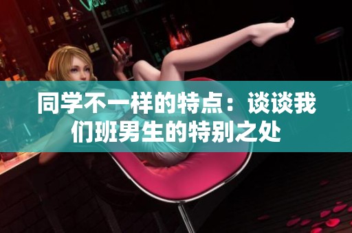 同学不一样的特点：谈谈我们班男生的特别之处