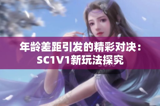 年龄差距引发的精彩对决：SC1V1新玩法探究