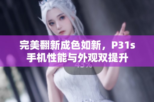 完美翻新成色如新，P31s手机性能与外观双提升