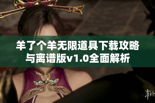 羊了个羊无限道具下载攻略与离谱版v1.0全面解析