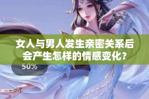 女人与男人发生亲密关系后会产生怎样的情感变化？