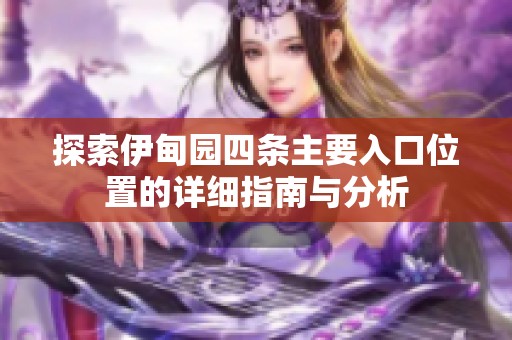 探索伊甸园四条主要入口位置的详细指南与分析