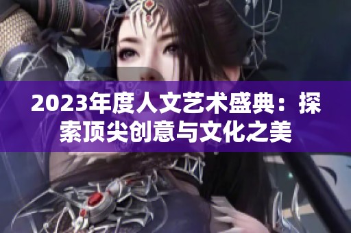 2023年度人文艺术盛典：探索顶尖创意与文化之美