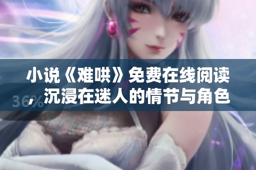 小说《难哄》免费在线阅读，沉浸在迷人的情节与角色中