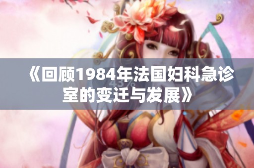 《回顾1984年法国妇科急诊室的变迁与发展》