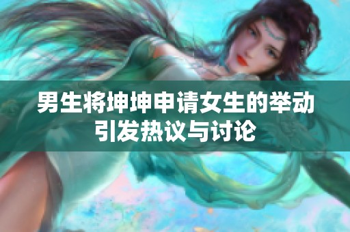 男生将坤坤申请女生的举动引发热议与讨论
