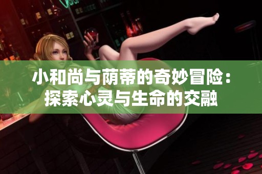 小和尚与荫蒂的奇妙冒险：探索心灵与生命的交融
