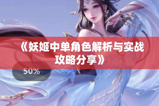 《妖姬中单角色解析与实战攻略分享》