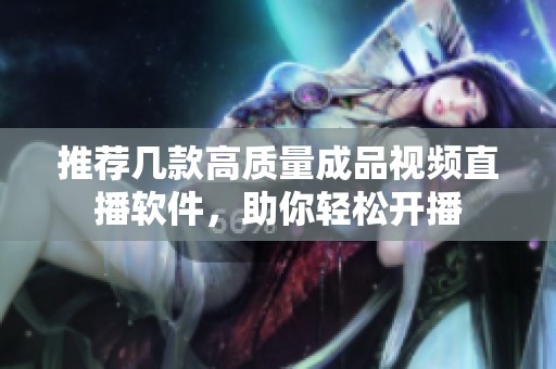 推荐几款高质量成品视频直播软件，助你轻松开播