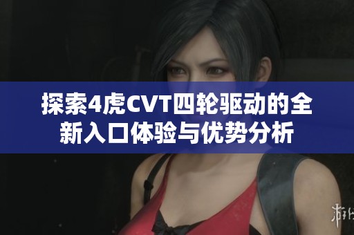 探索4虎CVT四轮驱动的全新入口体验与优势分析