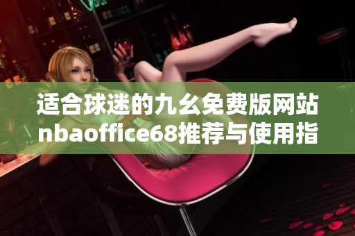 适合球迷的九幺免费版网站nbaoffice68推荐与使用指南