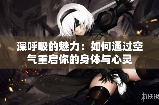深呼吸的魅力：如何通过空气重启你的身体与心灵