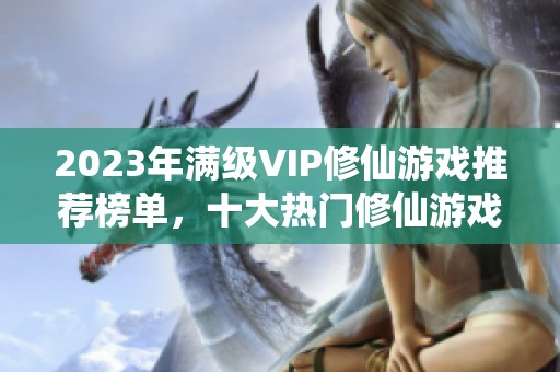 2023年满级VIP修仙游戏推荐榜单，十大热门修仙游戏一网打尽