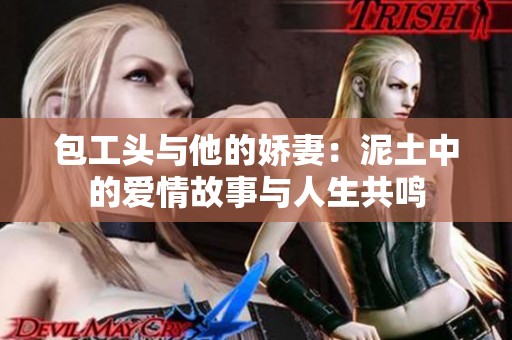 包工头与他的娇妻：泥土中的爱情故事与人生共鸣
