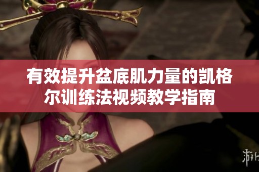 有效提升盆底肌力量的凯格尔训练法视频教学指南