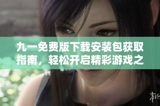 九一免费版下载安装包获取指南，轻松开启精彩游戏之旅