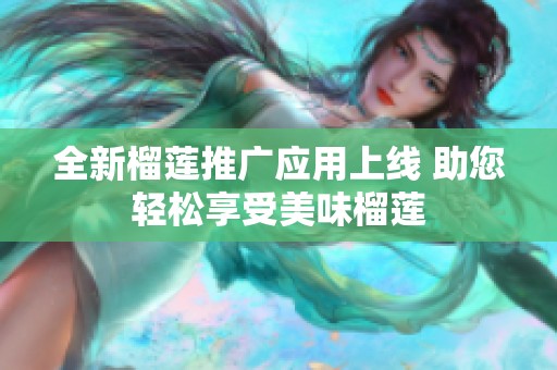 全新榴莲推广应用上线 助您轻松享受美味榴莲