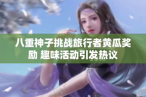 八重神子挑战旅行者黄瓜奖励 趣味活动引发热议