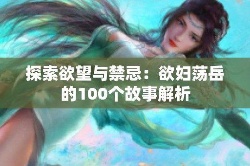探索欲望与禁忌：欲妇荡岳的100个故事解析