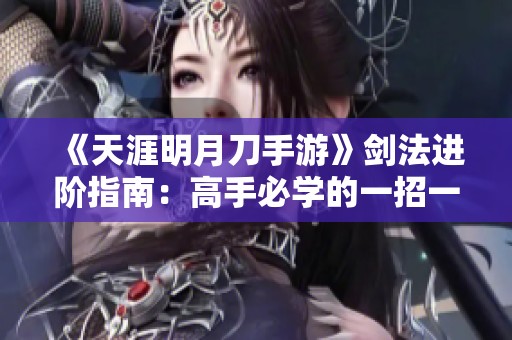 《天涯明月刀手游》剑法进阶指南：高手必学的一招一式解析