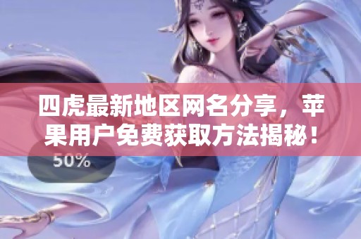 四虎最新地区网名分享，苹果用户免费获取方法揭秘！