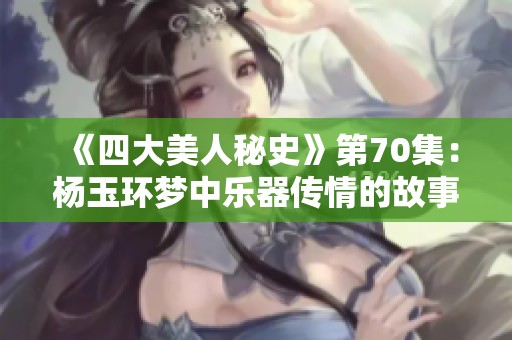 《四大美人秘史》第70集：杨玉环梦中乐器传情的故事与背后秘密
