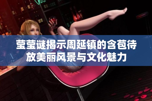 莹莹谜揭示周延镇的含苞待放美丽风景与文化魅力