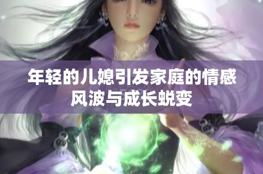 年轻的儿媳引发家庭的情感风波与成长蜕变