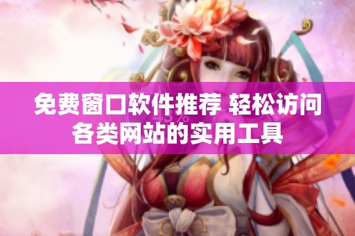 免费窗口软件推荐 轻松访问各类网站的实用工具