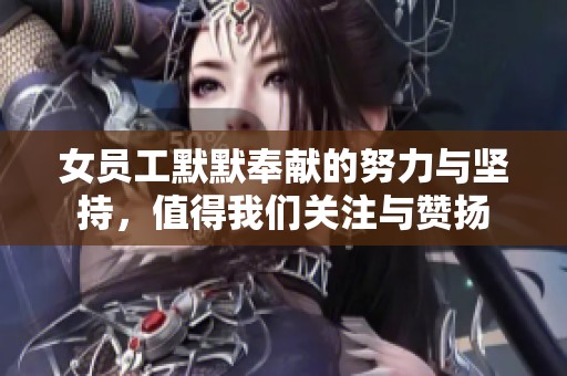 女员工默默奉献的努力与坚持，值得我们关注与赞扬