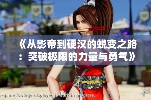 《从影帝到硬汉的蜕变之路：突破极限的力量与勇气》