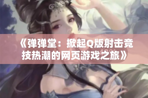 《弹弹堂：掀起Q版射击竞技热潮的网页游戏之旅》
