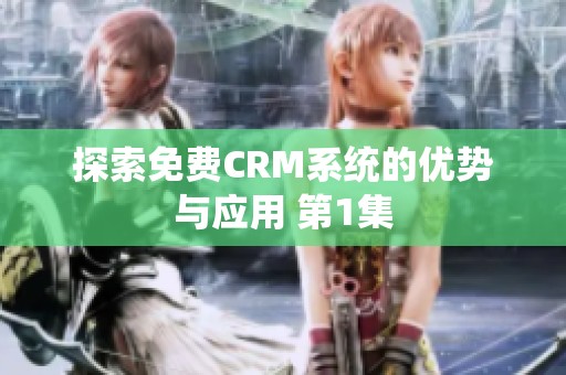 探索免费CRM系统的优势与应用 第1集