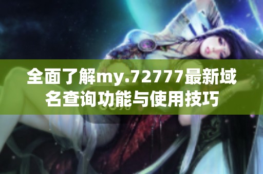 全面了解my.72777最新域名查询功能与使用技巧