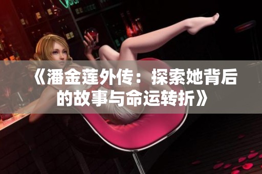 《潘金莲外传：探索她背后的故事与命运转折》