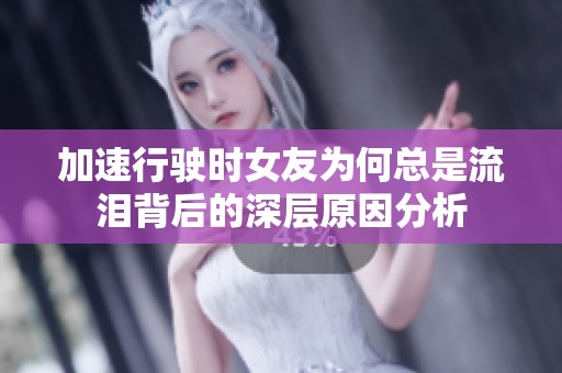 加速行驶时女友为何总是流泪背后的深层原因分析