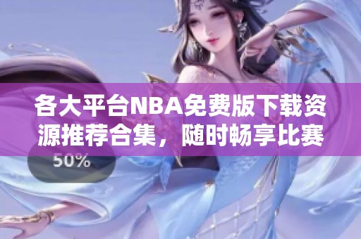 各大平台NBA免费版下载资源推荐合集，随时畅享比赛精彩
