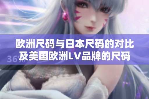 欧洲尺码与日本尺码的对比及美国欧洲LV品牌的尺码解析