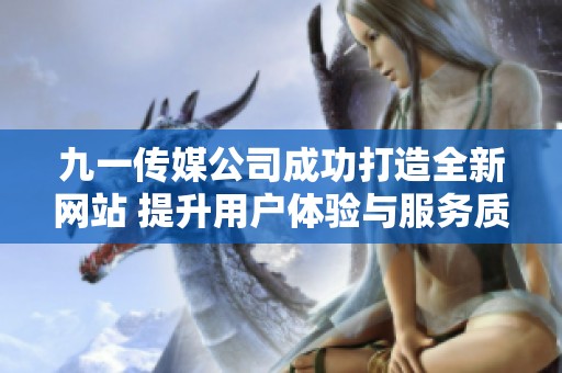 九一传媒公司成功打造全新网站 提升用户体验与服务质量