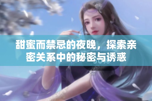 甜蜜而禁忌的夜晚，探索亲密关系中的秘密与诱惑