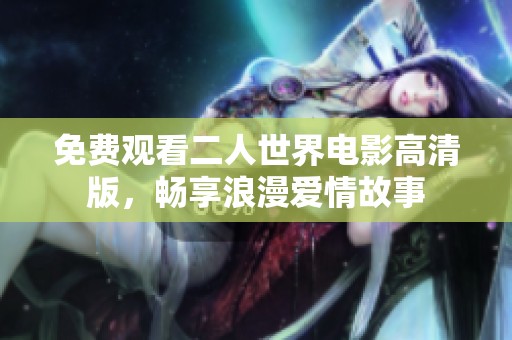 免费观看二人世界电影高清版，畅享浪漫爱情故事