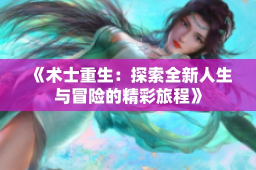 《术士重生：探索全新人生与冒险的精彩旅程》